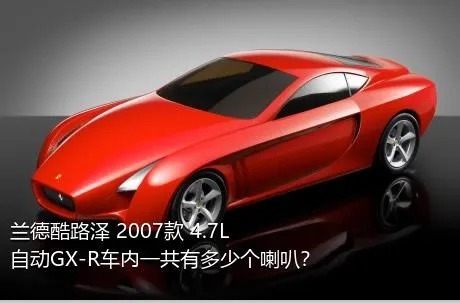 兰德酷路泽 2007款 4.7L 自动GX-R车内一共有多少个喇叭？