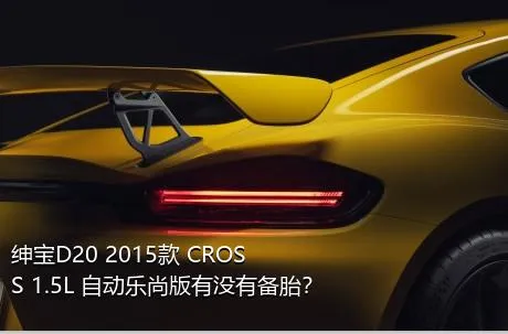 绅宝D20 2015款 CROSS 1.5L 自动乐尚版有没有备胎？