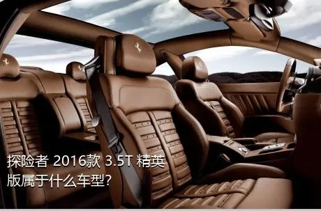 探险者 2016款 3.5T 精英版属于什么车型？