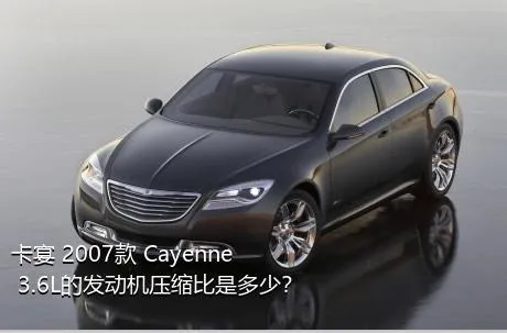 卡宴 2007款 Cayenne 3.6L的发动机压缩比是多少？