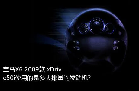 宝马X6 2009款 xDrive50i使用的是多大排量的发动机？