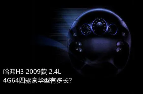 哈弗H3 2009款 2.4L 4G64四驱豪华型有多长？