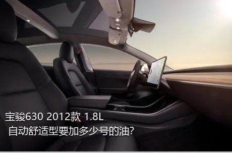 宝骏630 2012款 1.8L 自动舒适型要加多少号的油？