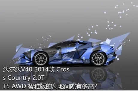 沃尔沃V40 2014款 Cross Country 2.0T T5 AWD 智雅版的离地间隙有多高？