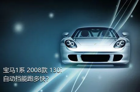 宝马1系 2008款 130i 自动挡能跑多快？