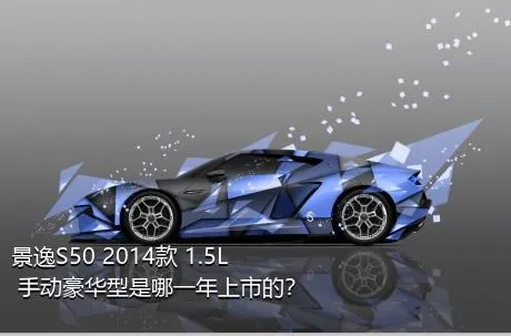 景逸S50 2014款 1.5L 手动豪华型是哪一年上市的？