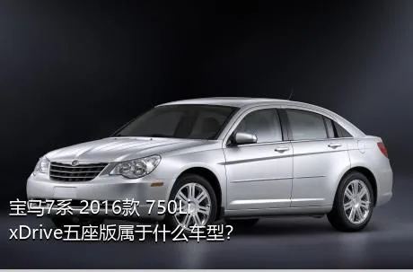 宝马7系 2016款 750Li xDrive五座版属于什么车型？