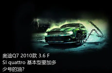 奥迪Q7 2010款 3.6 FSI quattro 基本型要加多少号的油？