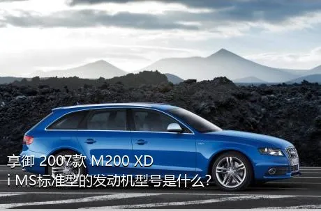 享御 2007款 M200 XDi MS标准型的发动机型号是什么？