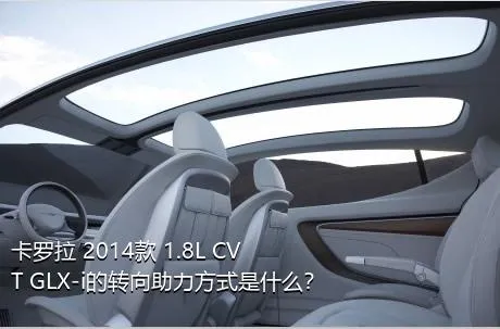 卡罗拉 2014款 1.8L CVT GLX-i的转向助力方式是什么？