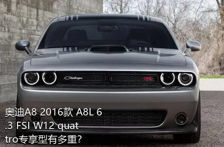 奥迪A8 2016款 A8L 6.3 FSI W12 quattro专享型有多重？