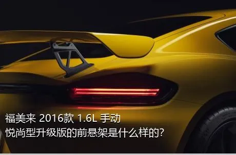 福美来 2016款 1.6L 手动悦尚型升级版的前悬架是什么样的？