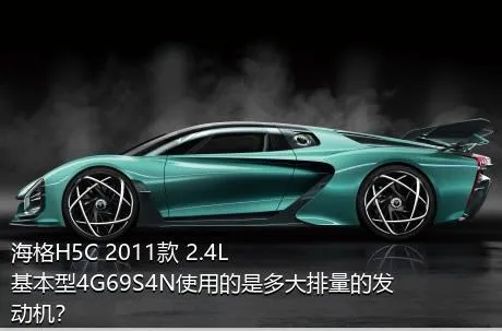 海格H5C 2011款 2.4L基本型4G69S4N使用的是多大排量的发动机？