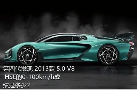 第四代发现 2013款 5.0 V8 HSE的0-100km/h成绩是多少？