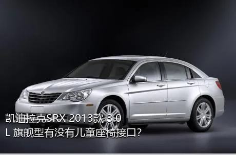 凯迪拉克SRX 2013款 3.0L 旗舰型有没有儿童座椅接口？