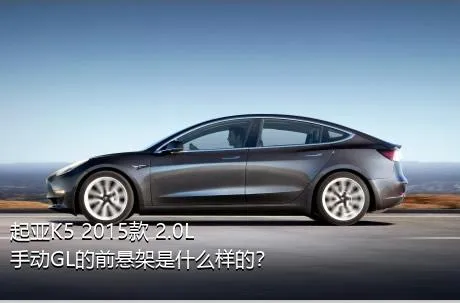 起亚K5 2015款 2.0L 手动GL的前悬架是什么样的？