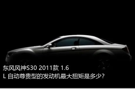 东风风神S30 2011款 1.6L 自动尊贵型的发动机最大扭矩是多少？