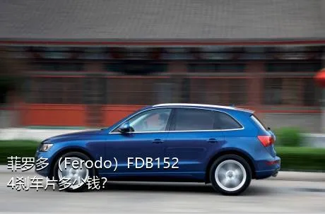 菲罗多（Ferodo）FDB1524刹车片多少钱？