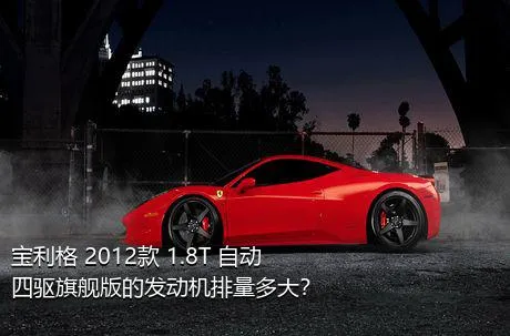 宝利格 2012款 1.8T 自动四驱旗舰版的发动机排量多大？