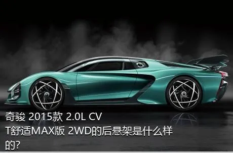 奇骏 2015款 2.0L CVT舒适MAX版 2WD的后悬架是什么样的？