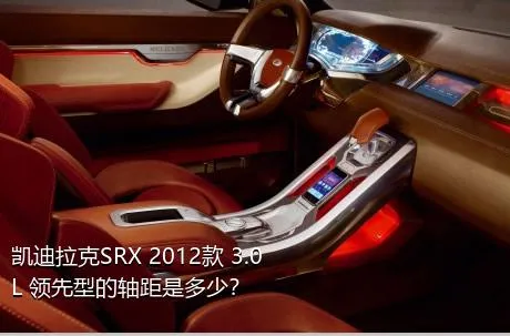 凯迪拉克SRX 2012款 3.0L 领先型的轴距是多少？