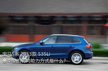 宝马5系 2013款 535Li 豪华型的转向助力方式是什么？