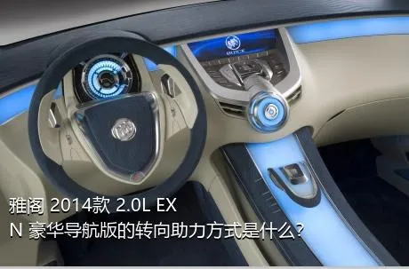 雅阁 2014款 2.0L EXN 豪华导航版的转向助力方式是什么？