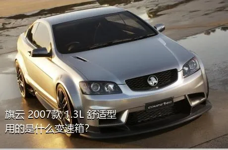 旗云 2007款 1.3L 舒适型用的是什么变速箱？