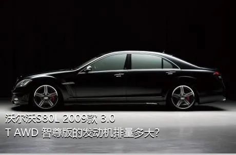 沃尔沃S80L 2009款 3.0T AWD 智尊版的发动机排量多大？