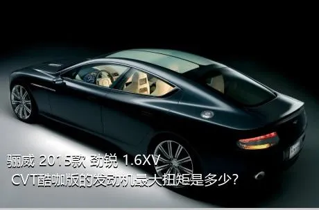 骊威 2015款 劲锐 1.6XV CVT酷咖版的发动机最大扭矩是多少？