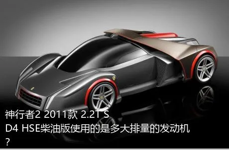 神行者2 2011款 2.2T SD4 HSE柴油版使用的是多大排量的发动机？