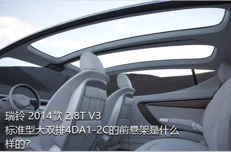 瑞铃 2014款 2.8T V3标准型大双排4DA1-2C的前悬架是什么样的？