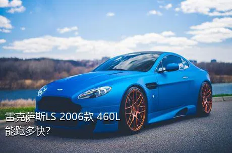 雷克萨斯LS 2006款 460L能跑多快？