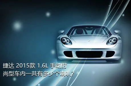 捷达 2015款 1.6L 手动时尚型车内一共有多少个喇叭？