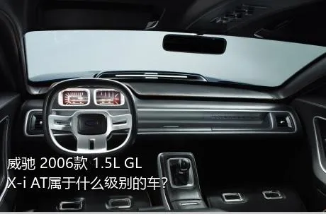 威驰 2006款 1.5L GLX-i AT属于什么级别的车？