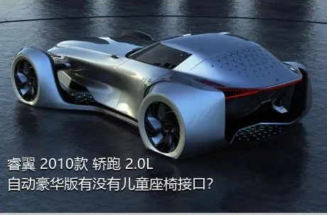 睿翼 2010款 轿跑 2.0L 自动豪华版有没有儿童座椅接口？