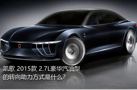 凯歌 2015款 2.7L豪华汽油型的转向助力方式是什么？