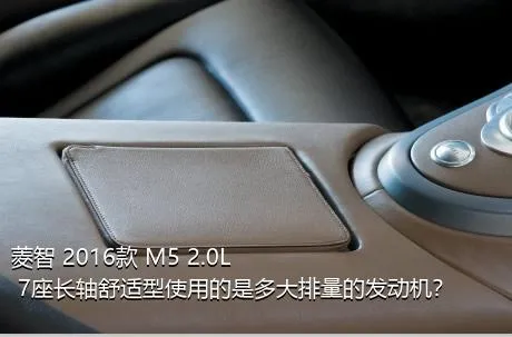 菱智 2016款 M5 2.0L 7座长轴舒适型使用的是多大排量的发动机？