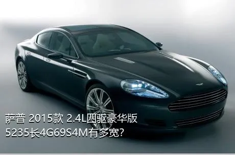 萨普 2015款 2.4L四驱豪华版5235长4G69S4M有多宽？