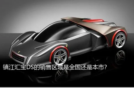 镇江汇宝DS的销售区域是全国还是本市？