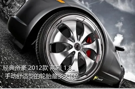 经典帝豪 2012款 两厢 1.8L 手动舒适型的轮胎是多大的？