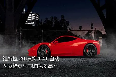 维特拉 2016款 1.4T 自动两驱精英型的油耗多高？