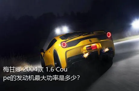 梅甘娜 2004款 1.6 Coupe的发动机最大功率是多少？