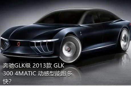 奔驰GLK级 2013款 GLK 300 4MATIC 动感型能跑多快？