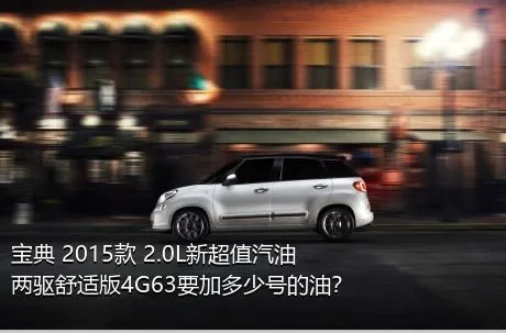 宝典 2015款 2.0L新超值汽油两驱舒适版4G63要加多少号的油？