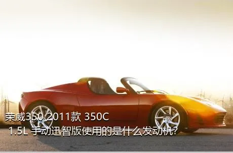 荣威350 2011款 350C 1.5L 手动迅智版使用的是什么发动机？