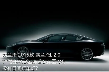 索兰托 2015款 索兰托L 2.0T 汽油4WD运动版 5座 国IV有没有日间行车灯？