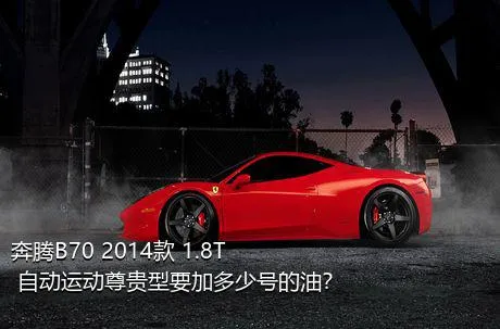 奔腾B70 2014款 1.8T 自动运动尊贵型要加多少号的油？