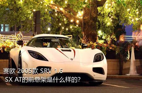 赛欧 2005款 SRV 1.6 SX AT的前悬架是什么样的？