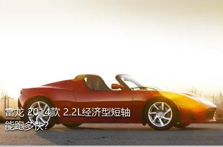 雷龙 2014款 2.2L经济型短轴能跑多快？